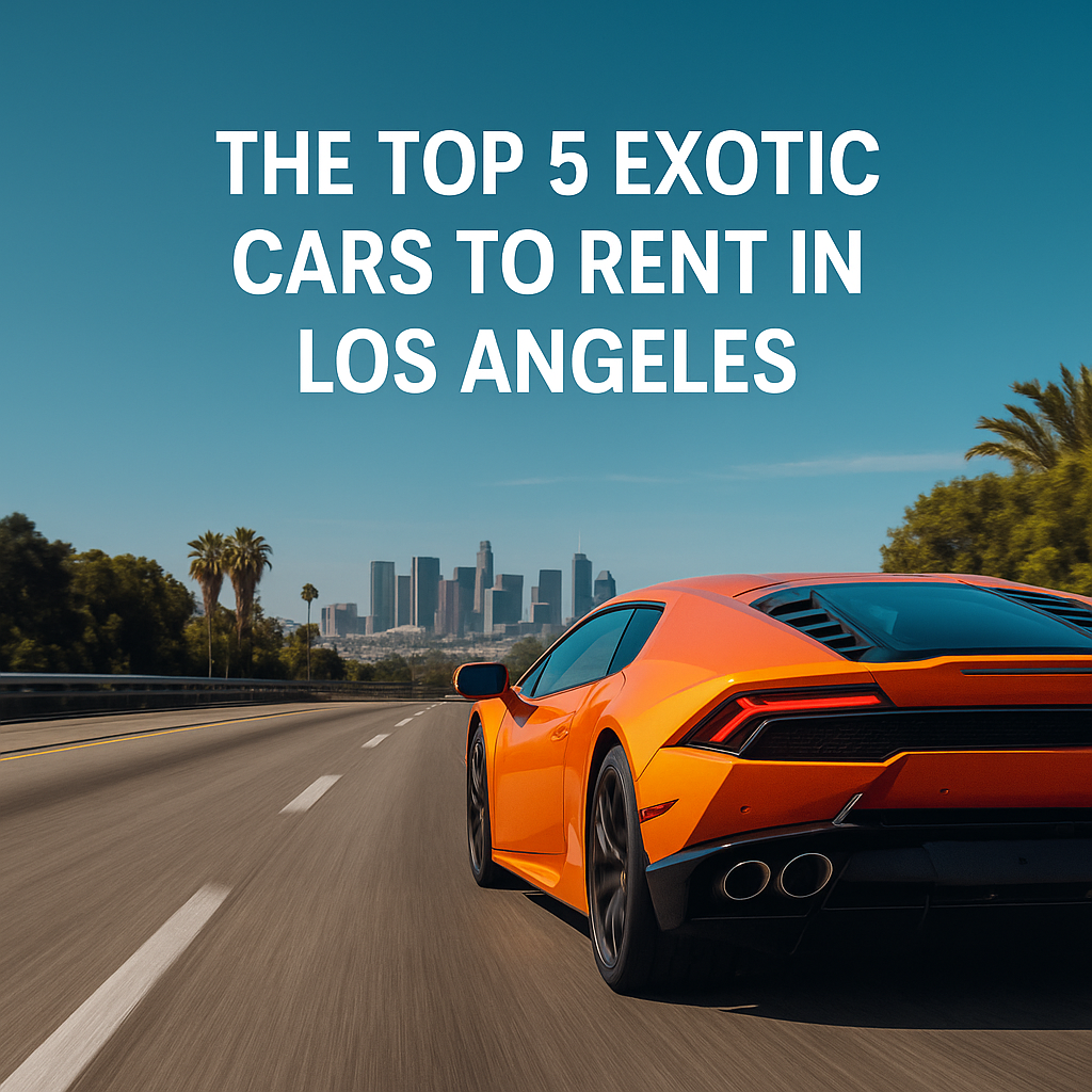 The Top 5 Exotic Cars to Rent in Los Angeles for Maximum Impact